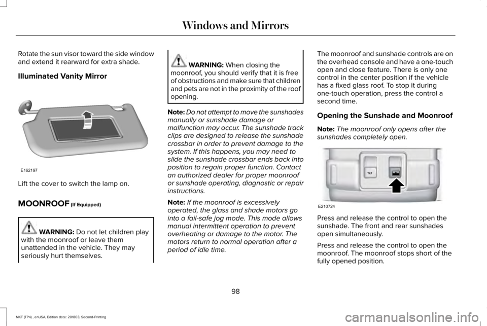 LINCOLN MKT 2019  Owners Manual Rotate the sun visor toward the side windowand extend it rearward for extra shade.
Illuminated Vanity Mirror
Lift the cover to switch the lamp on.
MOONROOF (If Equipped)
WARNING: Do not let children p