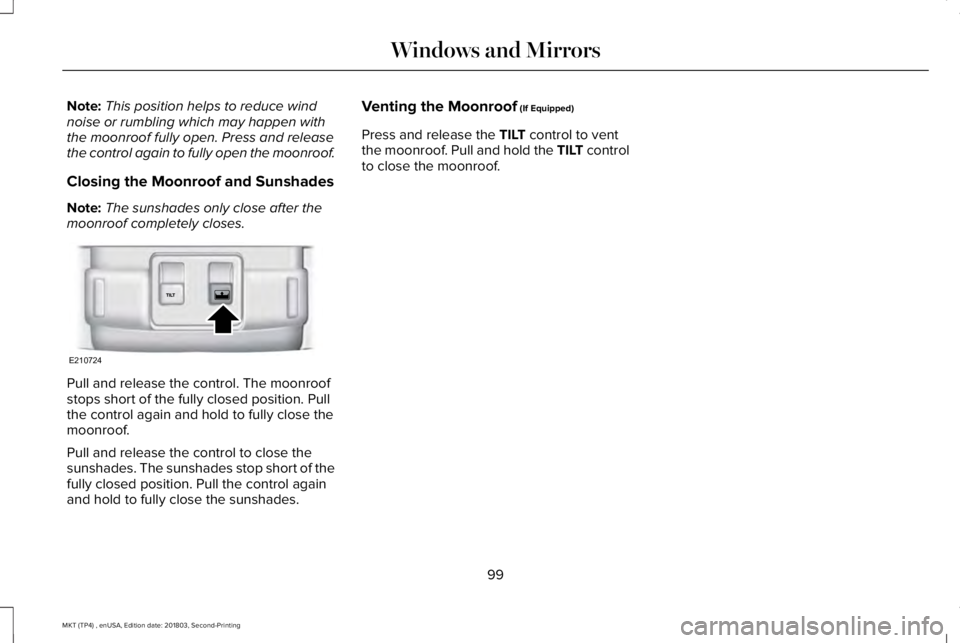 LINCOLN MKT 2019  Owners Manual Note:This position helps to reduce windnoise or rumbling which may happen withthe moonroof fully open. Press and releasethe control again to fully open the moonroof.
Closing the Moonroof and Sunshades