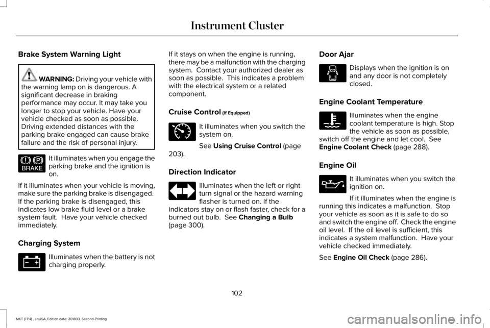 LINCOLN MKT 2019  Owners Manual Brake System Warning Light
WARNING: Driving your vehicle withthe warning lamp on is dangerous. Asignificant decrease in brakingperformance may occur. It may take youlonger to stop your vehicle. Have y