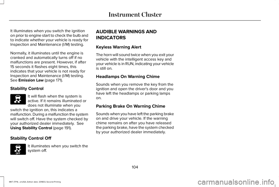 LINCOLN MKT 2019  Owners Manual It illuminates when you switch the ignitionon prior to engine start to check the bulb andto indicate whether your vehicle is ready forInspection and Maintenance (I/M) testing.
Normally, it illuminates