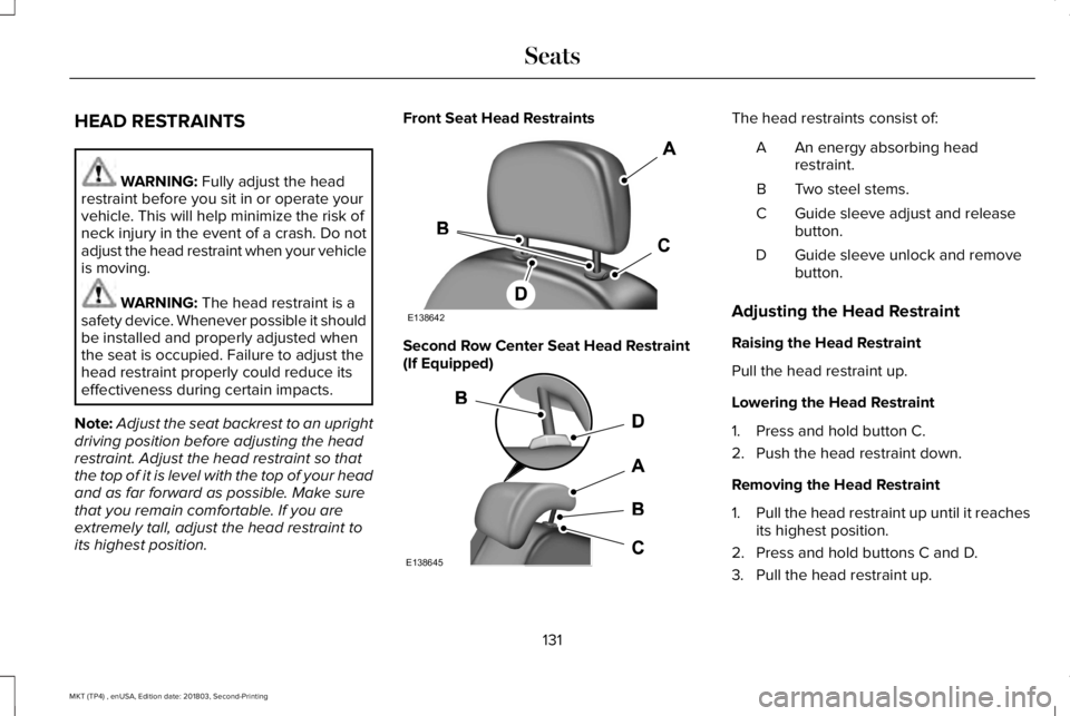 LINCOLN MKT 2019 Owners Manual HEAD RESTRAINTS
WARNING: Fully adjust the headrestraint before you sit in or operate yourvehicle. This will help minimize the risk ofneck injury in the event of a crash. Do notadjust the head restrain LINCOLN MKT 2019 Owners Manual HEAD RESTRAINTS
WARNING: Fully adjust the headrestraint before you sit in or operate yourvehicle. This will help minimize the risk ofneck injury in the event of a crash. Do notadjust the head restrain