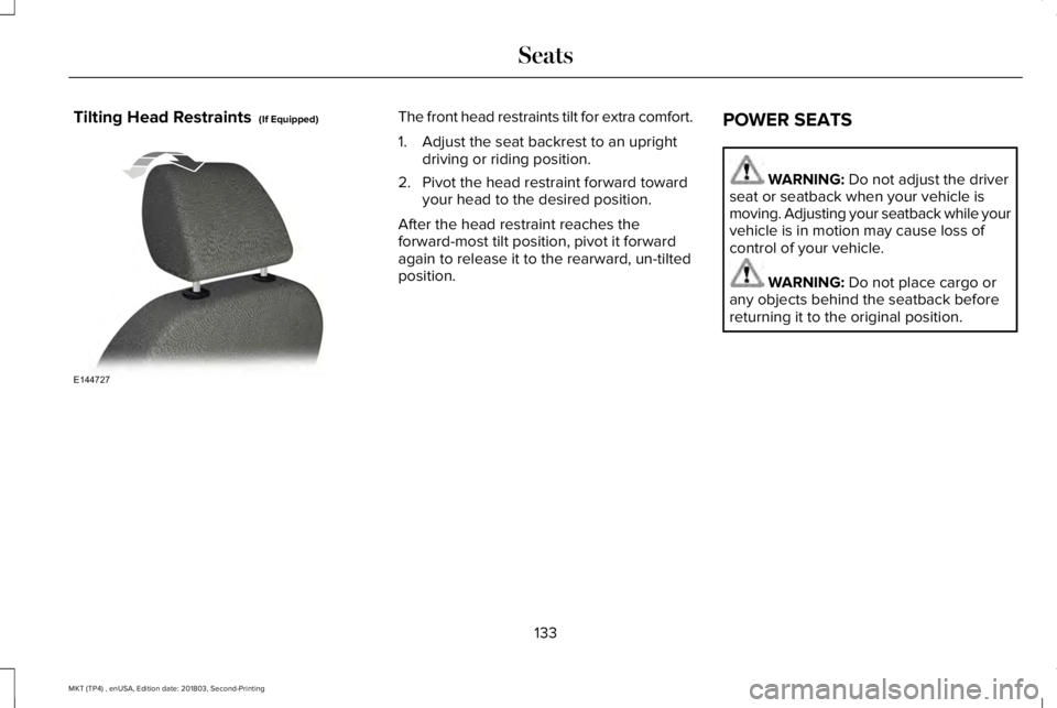 LINCOLN MKT 2019 Owners Manual Tilting Head Restraints (If Equipped)The front head restraints tilt for extra comfort.
1. Adjust the seat backrest to an uprightdriving or riding position.
2. Pivot the head restraint forward towardy LINCOLN MKT 2019 Owners Manual Tilting Head Restraints (If Equipped)The front head restraints tilt for extra comfort.
1. Adjust the seat backrest to an uprightdriving or riding position.
2. Pivot the head restraint forward towardy