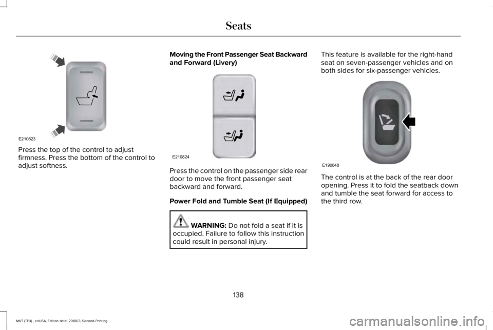 LINCOLN MKT 2019 Owners Manual Press the top of the control to adjustfirmness. Press the bottom of the control toadjust softness.
Moving the Front Passenger Seat Backwardand Forward (Livery)
Press the control on the passenger side LINCOLN MKT 2019 Owners Manual Press the top of the control to adjustfirmness. Press the bottom of the control toadjust softness.
Moving the Front Passenger Seat Backwardand Forward (Livery)
Press the control on the passenger side