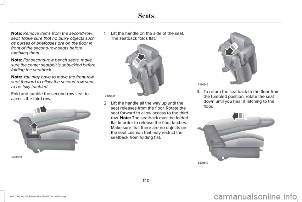 LINCOLN MKT 2019 Owners Manual Note:Remove items from the second-rowseat. Make sure that no bulky objects suchas purses or briefcases are on the floor infront of the second-row seats beforetumbling them.
Note:For second-row bench s LINCOLN MKT 2019 Owners Manual Note:Remove items from the second-rowseat. Make sure that no bulky objects suchas purses or briefcases are on the floor infront of the second-row seats beforetumbling them.
Note:For second-row bench s