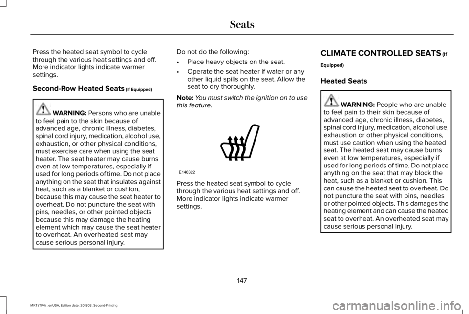 LINCOLN MKT 2019 Owners Manual Press the heated seat symbol to cyclethrough the various heat settings and off.More indicator lights indicate warmersettings.
Second-Row Heated Seats (If Equipped)
WARNING: Persons who are unableto fe LINCOLN MKT 2019 Owners Manual Press the heated seat symbol to cyclethrough the various heat settings and off.More indicator lights indicate warmersettings.
Second-Row Heated Seats (If Equipped)
WARNING: Persons who are unableto fe