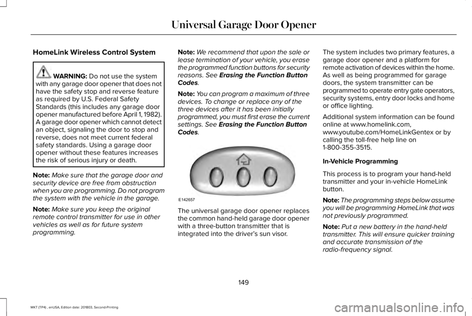 LINCOLN MKT 2019 Owners Manual HomeLink Wireless Control System
WARNING: Do not use the systemwith any garage door opener that does nothave the safety stop and reverse featureas required by U.S. Federal SafetyStandards (this includ LINCOLN MKT 2019 Owners Manual HomeLink Wireless Control System
WARNING: Do not use the systemwith any garage door opener that does nothave the safety stop and reverse featureas required by U.S. Federal SafetyStandards (this includ