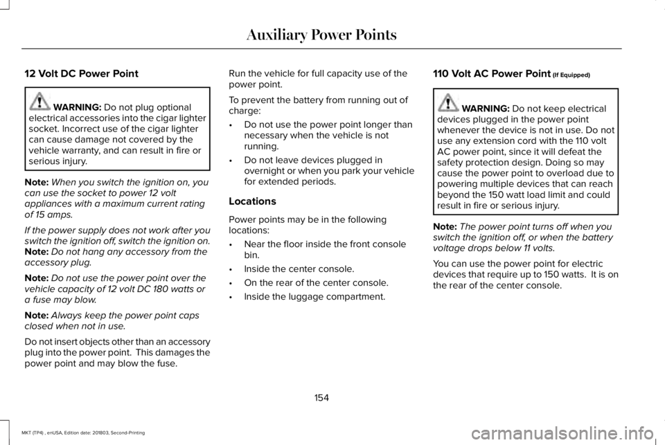 LINCOLN MKT 2019 Owners Manual 12 Volt DC Power Point
WARNING: Do not plug optionalelectrical accessories into the cigar lightersocket. Incorrect use of the cigar lightercan cause damage not covered by thevehicle warranty, and can LINCOLN MKT 2019 Owners Manual 12 Volt DC Power Point
WARNING: Do not plug optionalelectrical accessories into the cigar lightersocket. Incorrect use of the cigar lightercan cause damage not covered by thevehicle warranty, and can
