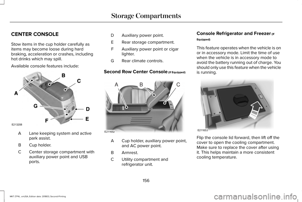 LINCOLN MKT 2019 Owners Manual CENTER CONSOLE
Stow items in the cup holder carefully asitems may become loose during hardbraking, acceleration or crashes, includinghot drinks which may spill.
Available console features include:
Lan LINCOLN MKT 2019 Owners Manual CENTER CONSOLE
Stow items in the cup holder carefully asitems may become loose during hardbraking, acceleration or crashes, includinghot drinks which may spill.
Available console features include:
Lan