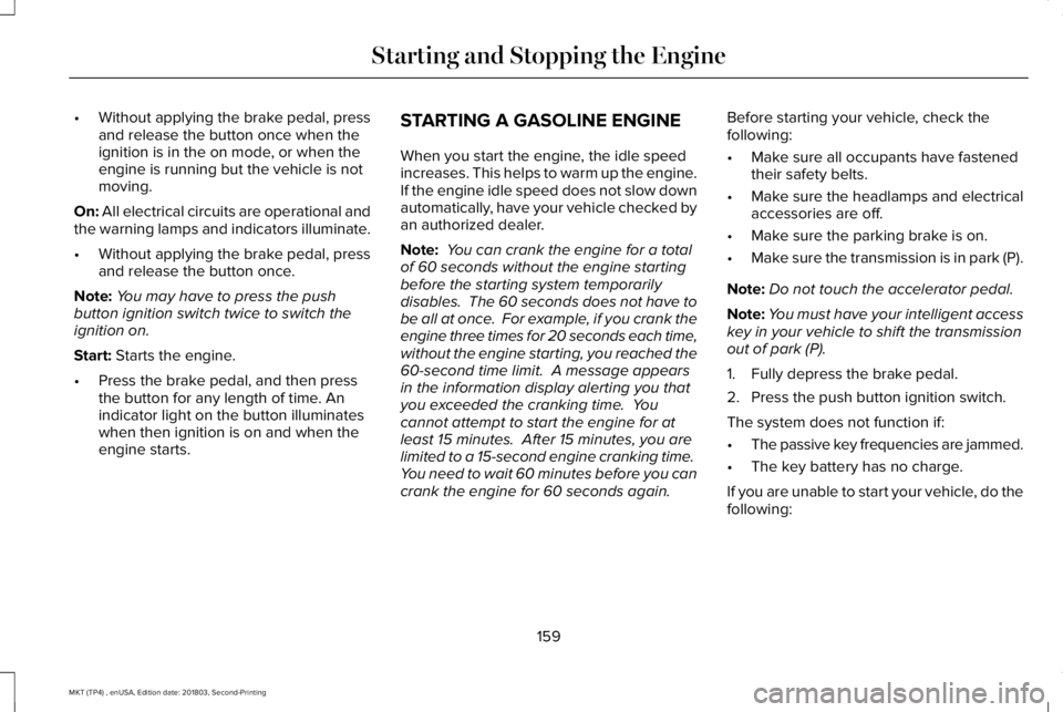 LINCOLN MKT 2019  Owners Manual •Without applying the brake pedal, pressand release the button once when theignition is in the on mode, or when theengine is running but the vehicle is notmoving.
On: All electrical circuits are ope