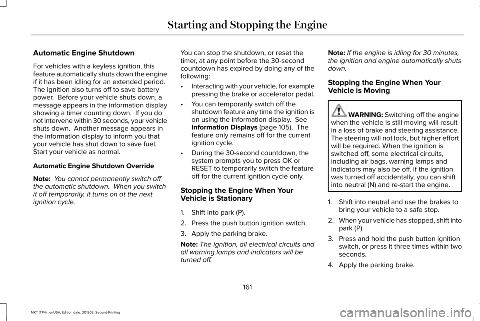 LINCOLN MKT 2019 Owners Manual Automatic Engine Shutdown
For vehicles with a keyless ignition, thisfeature automatically shuts down the engineif it has been idling for an extended period. The ignition also turns off to save battery LINCOLN MKT 2019 Owners Manual Automatic Engine Shutdown
For vehicles with a keyless ignition, thisfeature automatically shuts down the engineif it has been idling for an extended period. The ignition also turns off to save battery