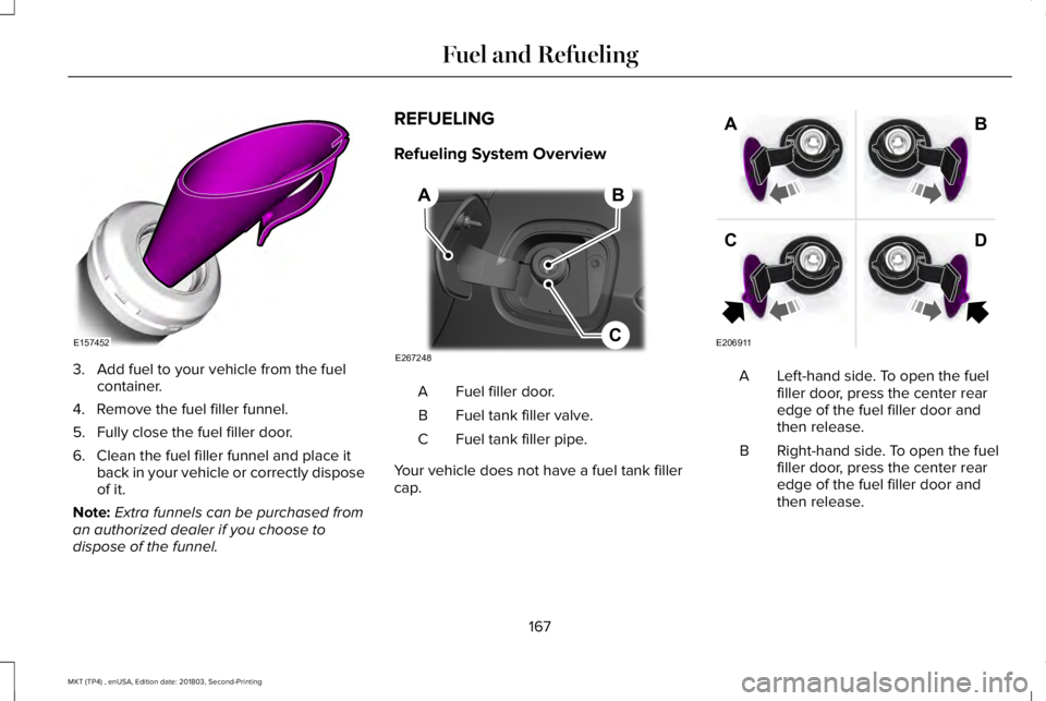LINCOLN MKT 2019 Owners Manual 3. Add fuel to your vehicle from the fuelcontainer.
4. Remove the fuel filler funnel.
5. Fully close the fuel filler door.
6. Clean the fuel filler funnel and place itback in your vehicle or correctly LINCOLN MKT 2019 Owners Manual 3. Add fuel to your vehicle from the fuelcontainer.
4. Remove the fuel filler funnel.
5. Fully close the fuel filler door.
6. Clean the fuel filler funnel and place itback in your vehicle or correctly