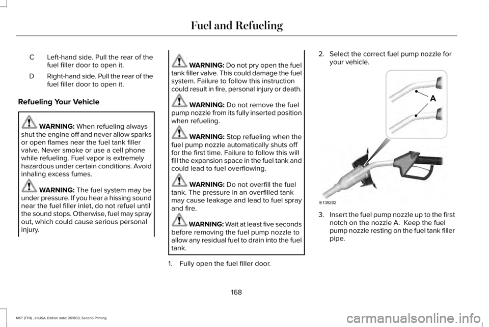 LINCOLN MKT 2019 Owners Manual Left-hand side. Pull the rear of thefuel filler door to open it.C
Right-hand side. Pull the rear of thefuel filler door to open it.D
Refueling Your Vehicle
WARNING: When refueling alwaysshut the engin LINCOLN MKT 2019 Owners Manual Left-hand side. Pull the rear of thefuel filler door to open it.C
Right-hand side. Pull the rear of thefuel filler door to open it.D
Refueling Your Vehicle
WARNING: When refueling alwaysshut the engin