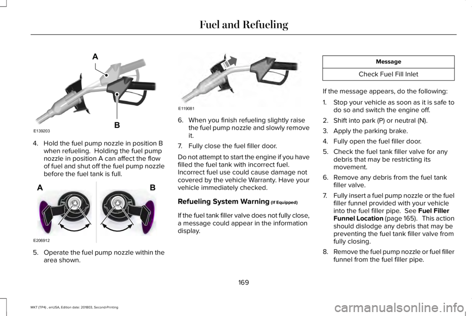 LINCOLN MKT 2019 Owners Manual 4. Hold the fuel pump nozzle in position Bwhen refueling. Holding the fuel pumpnozzle in position A can affect the flowof fuel and shut off the fuel pump nozzlebefore the fuel tank is full.
5.Operate LINCOLN MKT 2019 Owners Manual 4. Hold the fuel pump nozzle in position Bwhen refueling. Holding the fuel pumpnozzle in position A can affect the flowof fuel and shut off the fuel pump nozzlebefore the fuel tank is full.
5.Operate