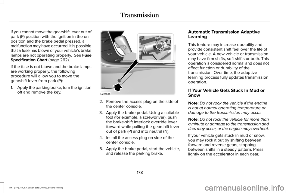 LINCOLN MKT 2019 Owners Manual If you cannot move the gearshift lever out ofpark (P) position with the ignition in the onposition and the brake pedal pressed, amalfunction may have occurred. It is possiblethat a fuse has blown or y LINCOLN MKT 2019 Owners Manual If you cannot move the gearshift lever out ofpark (P) position with the ignition in the onposition and the brake pedal pressed, amalfunction may have occurred. It is possiblethat a fuse has blown or y