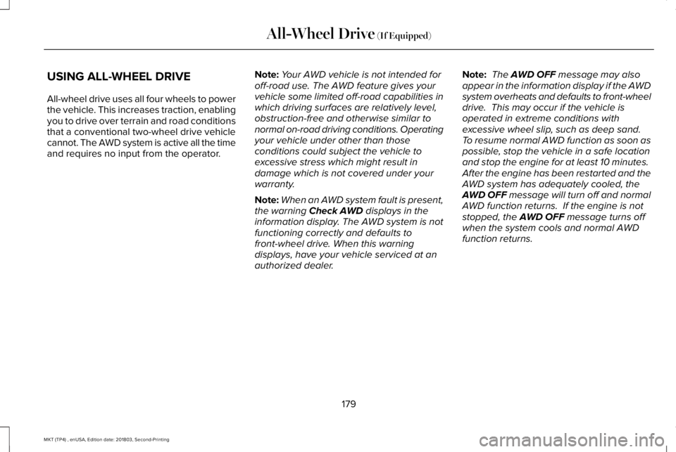 LINCOLN MKT 2019 Owners Manual USING ALL-WHEEL DRIVE
All-wheel drive uses all four wheels to powerthe vehicle. This increases traction, enablingyou to drive over terrain and road conditionsthat a conventional two-wheel drive vehicl LINCOLN MKT 2019 Owners Manual USING ALL-WHEEL DRIVE
All-wheel drive uses all four wheels to powerthe vehicle. This increases traction, enablingyou to drive over terrain and road conditionsthat a conventional two-wheel drive vehicl