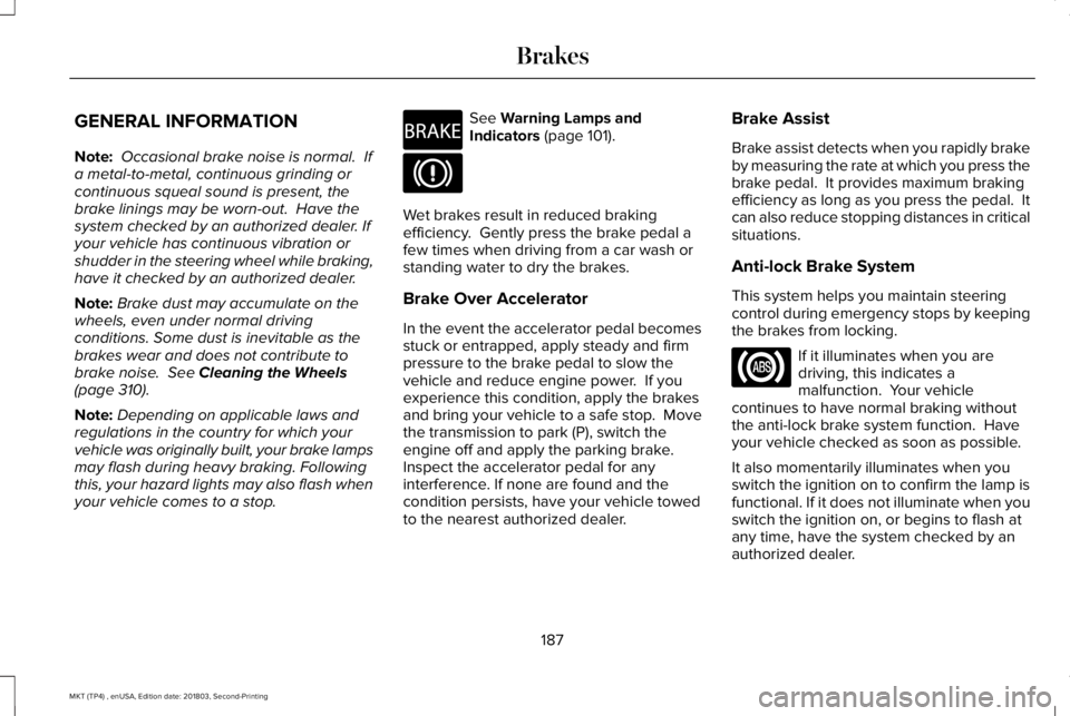 LINCOLN MKT 2019  Owners Manual GENERAL INFORMATION
Note: Occasional brake noise is normal.  Ifa metal-to-metal, continuous grinding orcontinuous squeal sound is present, thebrake linings may be worn-out.  Have thesystem checked by 