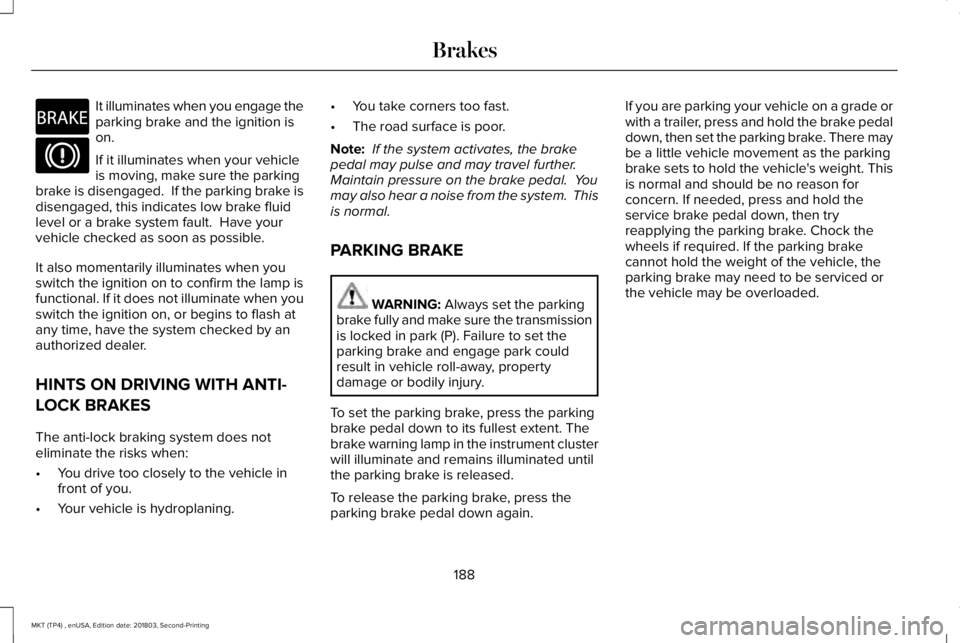 LINCOLN MKT 2019 Owners Manual It illuminates when you engage theparking brake and the ignition ison.
If it illuminates when your vehicleis moving, make sure the parkingbrake is disengaged. If the parking brake isdisengaged, this LINCOLN MKT 2019 Owners Manual It illuminates when you engage theparking brake and the ignition ison.
If it illuminates when your vehicleis moving, make sure the parkingbrake is disengaged. If the parking brake isdisengaged, this