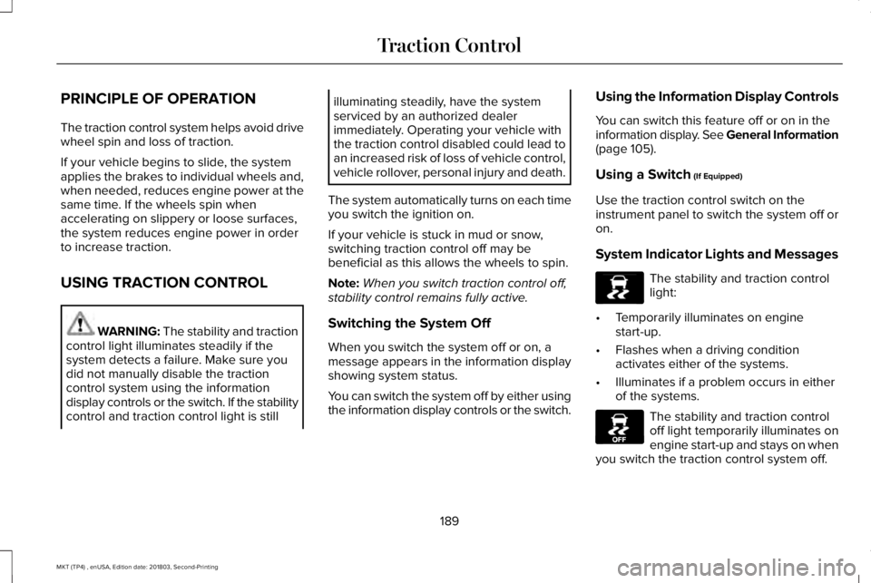 LINCOLN MKT 2019 Owners Manual PRINCIPLE OF OPERATION
The traction control system helps avoid drivewheel spin and loss of traction.
If your vehicle begins to slide, the systemapplies the brakes to individual wheels and,when needed, LINCOLN MKT 2019 Owners Manual PRINCIPLE OF OPERATION
The traction control system helps avoid drivewheel spin and loss of traction.
If your vehicle begins to slide, the systemapplies the brakes to individual wheels and,when needed,