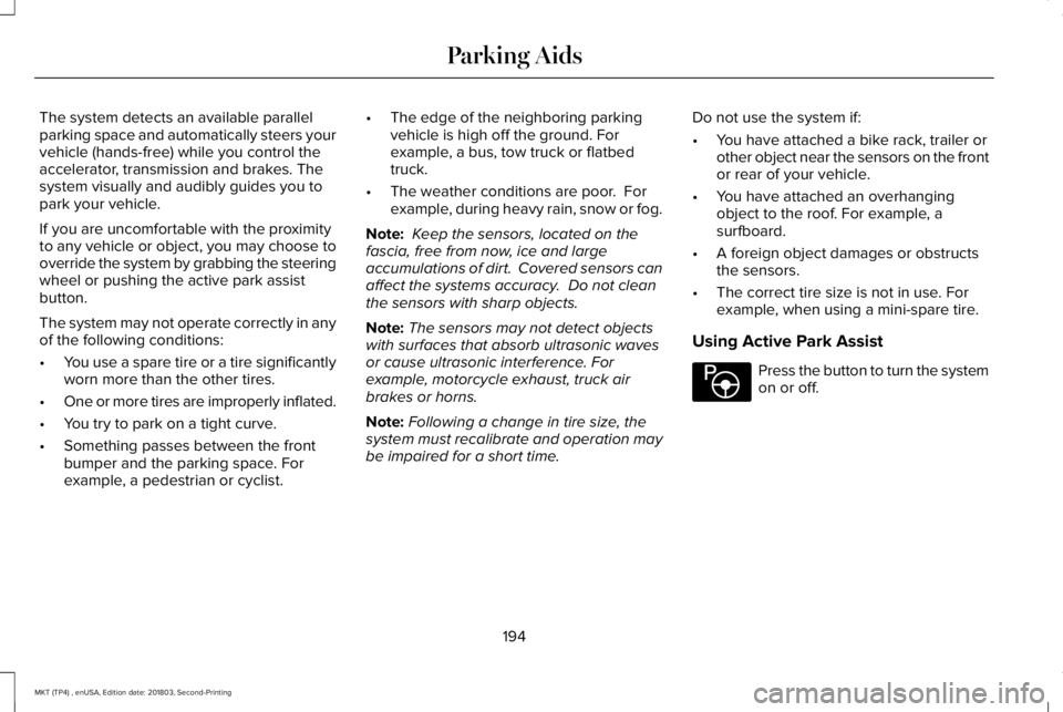 LINCOLN MKT 2019 Owners Manual The system detects an available parallelparking space and automatically steers yourvehicle (hands-free) while you control theaccelerator, transmission and brakes. Thesystem visually and audibly guides LINCOLN MKT 2019 Owners Manual The system detects an available parallelparking space and automatically steers yourvehicle (hands-free) while you control theaccelerator, transmission and brakes. Thesystem visually and audibly guides