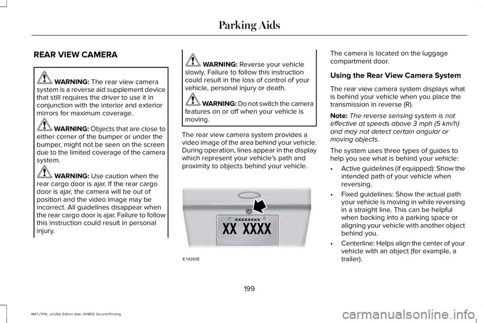 LINCOLN MKT 2019 Owners Manual REAR VIEW CAMERA
WARNING: The rear view camerasystem is a reverse aid supplement devicethat still requires the driver to use it inconjunction with the interior and exteriormirrors for maximum coverage LINCOLN MKT 2019 Owners Manual REAR VIEW CAMERA
WARNING: The rear view camerasystem is a reverse aid supplement devicethat still requires the driver to use it inconjunction with the interior and exteriormirrors for maximum coverage