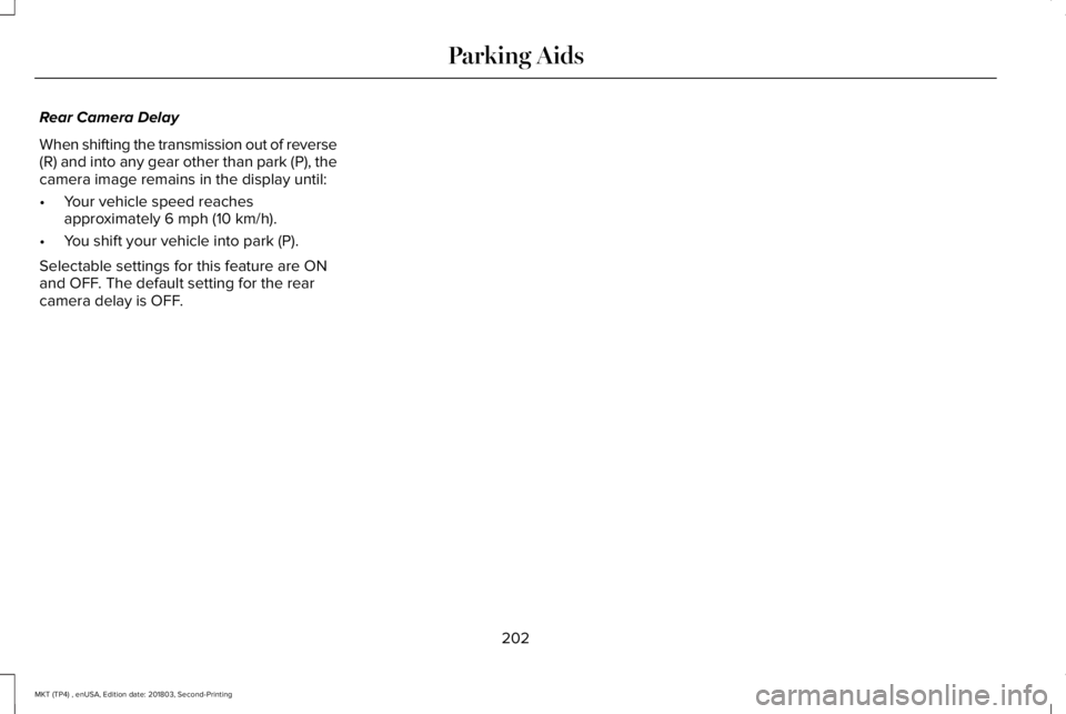 LINCOLN MKT 2019 Owners Manual Rear Camera Delay
When shifting the transmission out of reverse(R) and into any gear other than park (P), thecamera image remains in the display until:
•Your vehicle speed reachesapproximately 6 mph LINCOLN MKT 2019 Owners Manual Rear Camera Delay
When shifting the transmission out of reverse(R) and into any gear other than park (P), thecamera image remains in the display until:
•Your vehicle speed reachesapproximately 6 mph