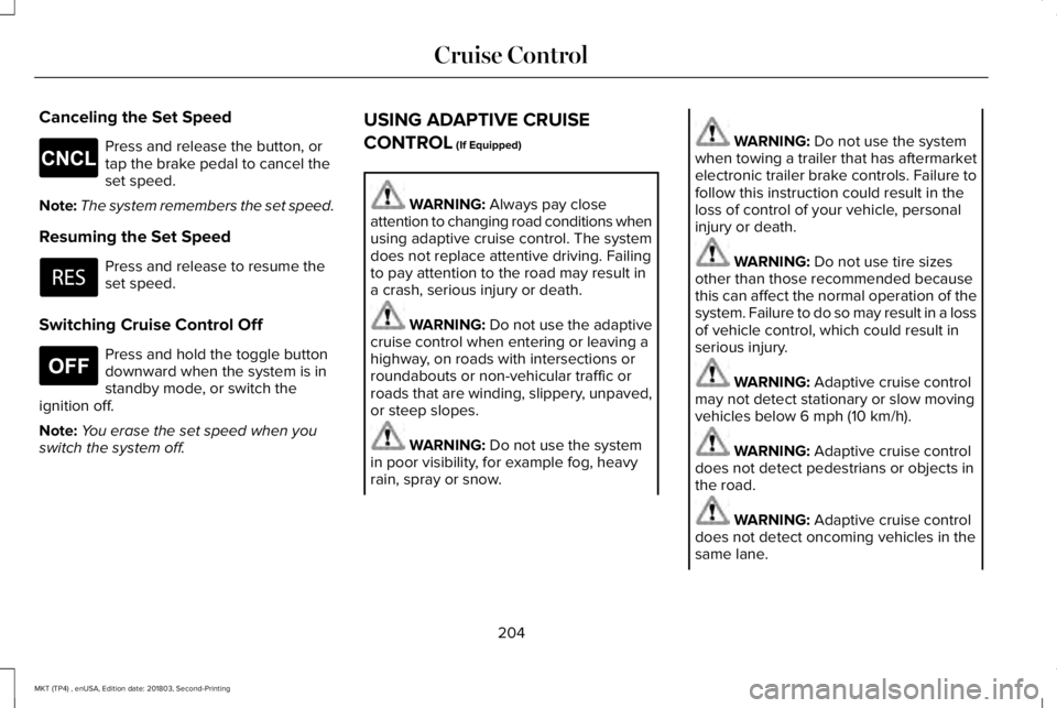 LINCOLN MKT 2019 Owners Manual Canceling the Set Speed
Press and release the button, ortap the brake pedal to cancel theset speed.
Note:The system remembers the set speed.
Resuming the Set Speed
Press and release to resume theset s LINCOLN MKT 2019 Owners Manual Canceling the Set Speed
Press and release the button, ortap the brake pedal to cancel theset speed.
Note:The system remembers the set speed.
Resuming the Set Speed
Press and release to resume theset s