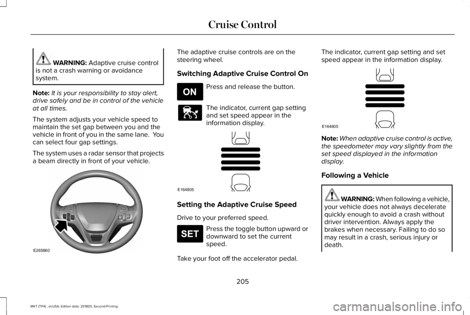 LINCOLN MKT 2019 Owners Manual WARNING: Adaptive cruise controlis not a crash warning or avoidancesystem.
Note:It is your responsibility to stay alert,drive safely and be in control of the vehicleat all times.
The system adjusts yo LINCOLN MKT 2019 Owners Manual WARNING: Adaptive cruise controlis not a crash warning or avoidancesystem.
Note:It is your responsibility to stay alert,drive safely and be in control of the vehicleat all times.
The system adjusts yo