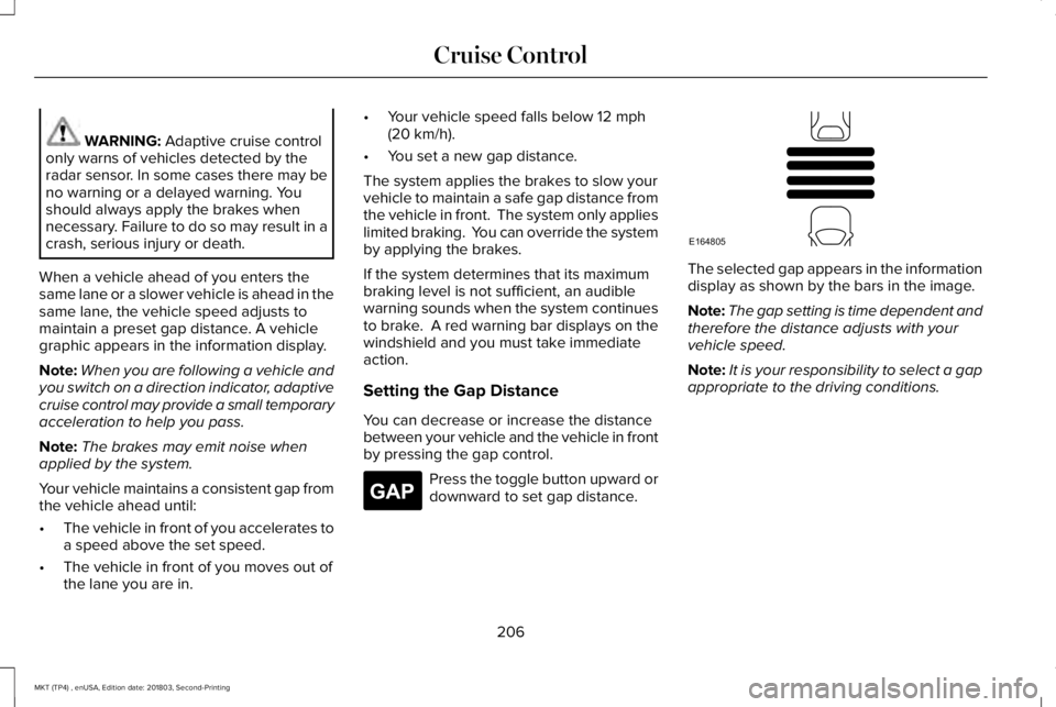 LINCOLN MKT 2019 Owners Manual WARNING: Adaptive cruise controlonly warns of vehicles detected by theradar sensor. In some cases there may beno warning or a delayed warning. Youshould always apply the brakes whennecessary. Failure LINCOLN MKT 2019 Owners Manual WARNING: Adaptive cruise controlonly warns of vehicles detected by theradar sensor. In some cases there may beno warning or a delayed warning. Youshould always apply the brakes whennecessary. Failure