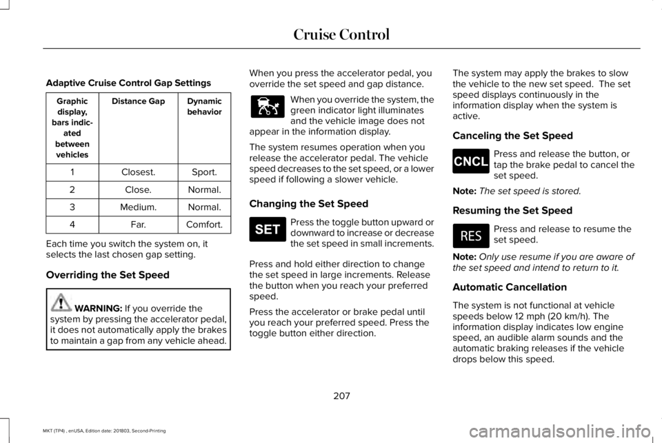 LINCOLN MKT 2019 Owners Manual Adaptive Cruise Control Gap Settings
DynamicbehaviorDistance GapGraphicdisplay,bars indic-atedbetweenvehicles
Sport.Closest.1
Normal.Close.2
Normal.Medium.3
Comfort.Far.4
Each time you switch the syst LINCOLN MKT 2019 Owners Manual Adaptive Cruise Control Gap Settings
DynamicbehaviorDistance GapGraphicdisplay,bars indic-atedbetweenvehicles
Sport.Closest.1
Normal.Close.2
Normal.Medium.3
Comfort.Far.4
Each time you switch the syst