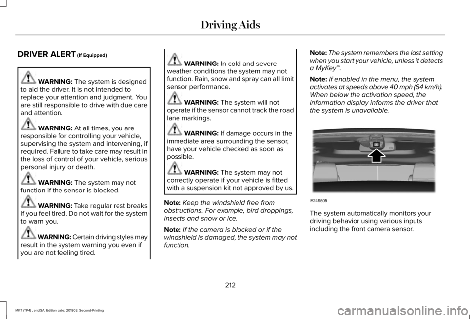 LINCOLN MKT 2019 Owners Manual DRIVER ALERT (If Equipped)
WARNING: The system is designedto aid the driver. It is not intended toreplace your attention and judgment. Youare still responsible to drive with due careand attention.
WAR LINCOLN MKT 2019 Owners Manual DRIVER ALERT (If Equipped)
WARNING: The system is designedto aid the driver. It is not intended toreplace your attention and judgment. Youare still responsible to drive with due careand attention.
WAR