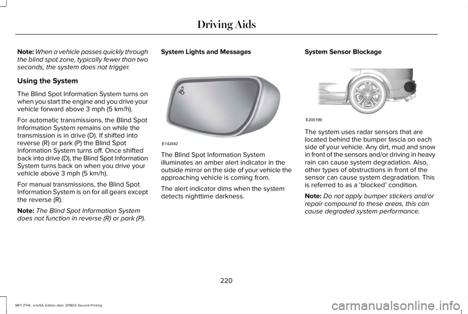 LINCOLN MKT 2019 Owners Manual Note:When a vehicle passes quickly throughthe blind spot zone, typically fewer than twoseconds, the system does not trigger.
Using the System
The Blind Spot Information System turns onwhen you start t LINCOLN MKT 2019 Owners Manual Note:When a vehicle passes quickly throughthe blind spot zone, typically fewer than twoseconds, the system does not trigger.
Using the System
The Blind Spot Information System turns onwhen you start t