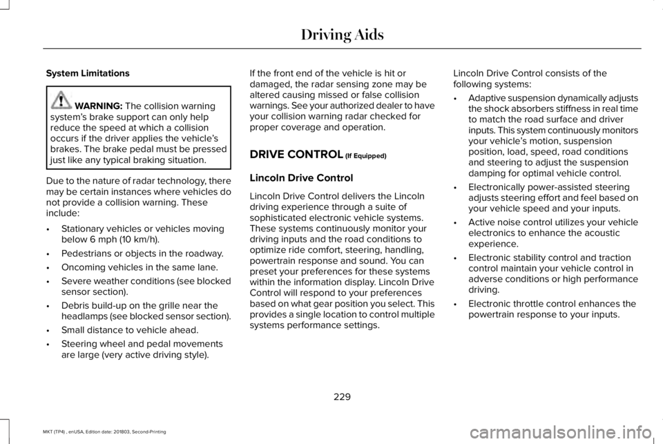 LINCOLN MKT 2019 Owners Manual System Limitations
WARNING: The collision warningsystem’s brake support can only helpreduce the speed at which a collisionoccurs if the driver applies the vehicle’sbrakes. The brake pedal must be LINCOLN MKT 2019 Owners Manual System Limitations
WARNING: The collision warningsystem’s brake support can only helpreduce the speed at which a collisionoccurs if the driver applies the vehicle’sbrakes. The brake pedal must be