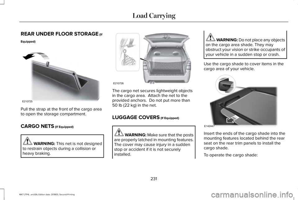 LINCOLN MKT 2019 Owners Manual REAR UNDER FLOOR STORAGE (If
Equipped)
Pull the strap at the front of the cargo areato open the storage compartment.
CARGO NETS (If Equipped)
WARNING: This net is not designedto restrain objects durin LINCOLN MKT 2019 Owners Manual REAR UNDER FLOOR STORAGE (If
Equipped)
Pull the strap at the front of the cargo areato open the storage compartment.
CARGO NETS (If Equipped)
WARNING: This net is not designedto restrain objects durin