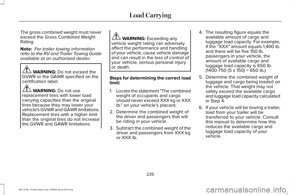 LINCOLN MKT 2019 Owners Manual The gross combined weight must neverexceed the Gross Combined WeightRating.
Note: For trailer towing informationrefer to the RV and Trailer Towing Guideavailable at an authorized dealer.
WARNING: Do n LINCOLN MKT 2019 Owners Manual The gross combined weight must neverexceed the Gross Combined WeightRating.
Note: For trailer towing informationrefer to the RV and Trailer Towing Guideavailable at an authorized dealer.
WARNING: Do n