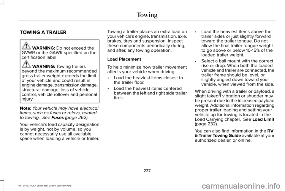 LINCOLN MKT 2019 Owners Manual TOWING A TRAILER
WARNING: Do not exceed theGVWR or the GAWR specified on thecertification label.
WARNING: Towing trailersbeyond the maximum recommendedgross trailer weight exceeds the limitof your veh LINCOLN MKT 2019 Owners Manual TOWING A TRAILER
WARNING: Do not exceed theGVWR or the GAWR specified on thecertification label.
WARNING: Towing trailersbeyond the maximum recommendedgross trailer weight exceeds the limitof your veh
