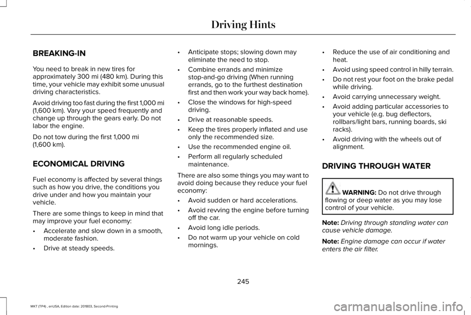 LINCOLN MKT 2019 Owners Manual BREAKING-IN
You need to break in new tires forapproximately 300 mi (480 km). During thistime, your vehicle may exhibit some unusualdriving characteristics.
Avoid driving too fast during the first 1,00 LINCOLN MKT 2019 Owners Manual BREAKING-IN
You need to break in new tires forapproximately 300 mi (480 km). During thistime, your vehicle may exhibit some unusualdriving characteristics.
Avoid driving too fast during the first 1,00