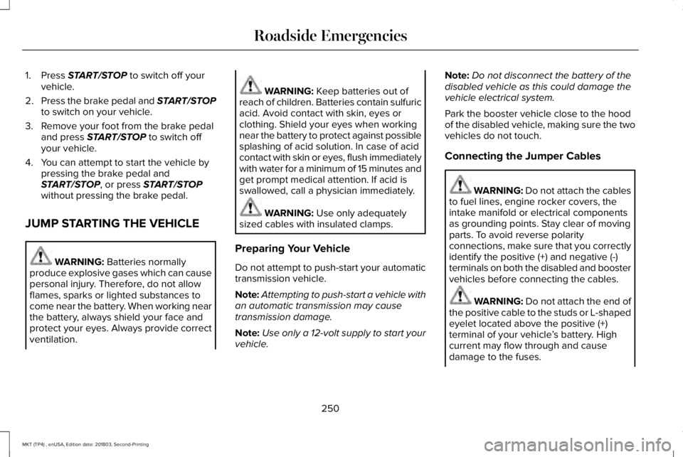 LINCOLN MKT 2019 Owners Manual 1. Press START/STOP to switch off yourvehicle.
2.Press the brake pedal and START/STOPto switch on your vehicle.
3. Remove your foot from the brake pedaland press START/STOP to switch offyour vehicle.
LINCOLN MKT 2019 Owners Manual 1. Press START/STOP to switch off yourvehicle.
2.Press the brake pedal and START/STOPto switch on your vehicle.
3. Remove your foot from the brake pedaland press START/STOP to switch offyour vehicle.