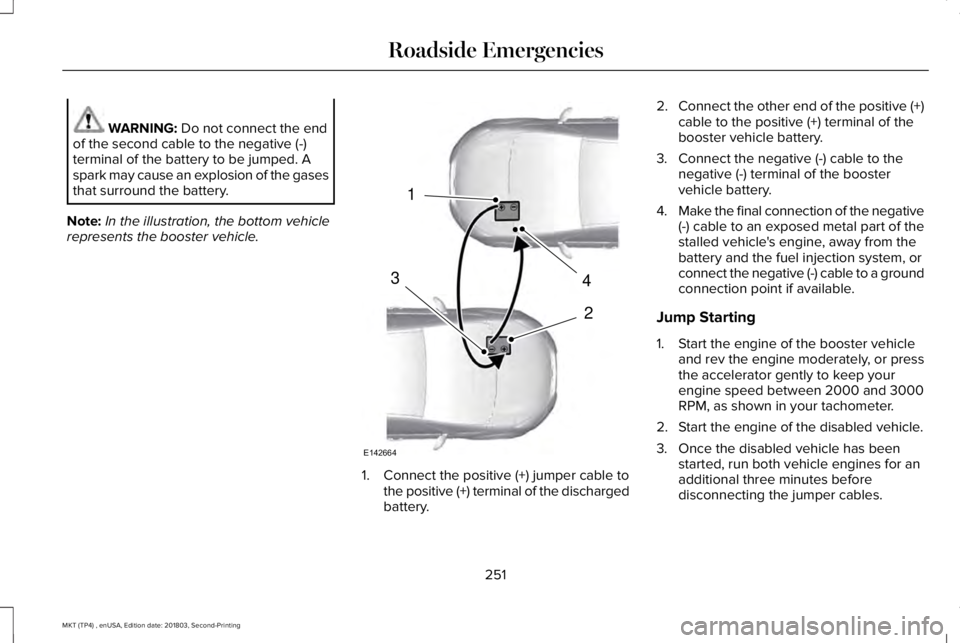 LINCOLN MKT 2019 Owners Manual WARNING: Do not connect the endof the second cable to the negative (-)terminal of the battery to be jumped. Aspark may cause an explosion of the gasesthat surround the battery.
Note:In the illustratio LINCOLN MKT 2019 Owners Manual WARNING: Do not connect the endof the second cable to the negative (-)terminal of the battery to be jumped. Aspark may cause an explosion of the gasesthat surround the battery.
Note:In the illustratio