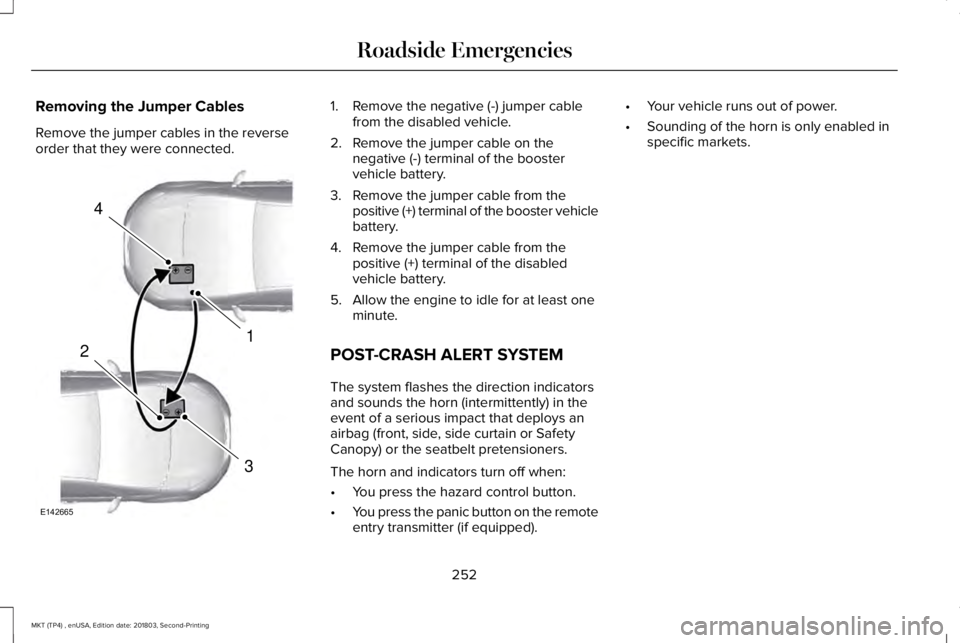 LINCOLN MKT 2019 Owners Manual Removing the Jumper Cables
Remove the jumper cables in the reverseorder that they were connected.
1. Remove the negative (-) jumper cablefrom the disabled vehicle.
2. Remove the jumper cable on theneg LINCOLN MKT 2019 Owners Manual Removing the Jumper Cables
Remove the jumper cables in the reverseorder that they were connected.
1. Remove the negative (-) jumper cablefrom the disabled vehicle.
2. Remove the jumper cable on theneg