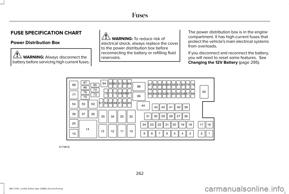 LINCOLN MKT 2019 Owners Manual FUSE SPECIFICATION CHART
Power Distribution Box
WARNING: Always disconnect thebattery before servicing high current fuses.
WARNING: To reduce risk ofelectrical shock, always replace the coverto the po LINCOLN MKT 2019 Owners Manual FUSE SPECIFICATION CHART
Power Distribution Box
WARNING: Always disconnect thebattery before servicing high current fuses.
WARNING: To reduce risk ofelectrical shock, always replace the coverto the po