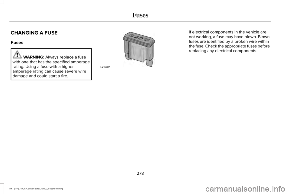 LINCOLN MKT 2019 Owners Manual CHANGING A FUSE
Fuses
WARNING: Always replace a fusewith one that has the specified amperagerating. Using a fuse with a higheramperage rating can cause severe wiredamage and could start a fire.
If ele LINCOLN MKT 2019 Owners Manual CHANGING A FUSE
Fuses
WARNING: Always replace a fusewith one that has the specified amperagerating. Using a fuse with a higheramperage rating can cause severe wiredamage and could start a fire.
If ele