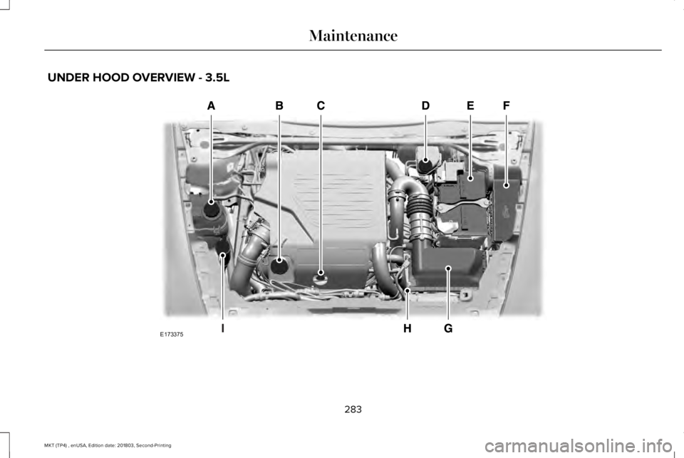 LINCOLN MKT 2019 Owners Manual UNDER HOOD OVERVIEW - 3.5L
283
MKT (TP4) , enUSA, Edition date: 201803, Second-Printing
MaintenanceE173375 LINCOLN MKT 2019 Owners Manual UNDER HOOD OVERVIEW - 3.5L
283
MKT (TP4) , enUSA, Edition date: 201803, Second-Printing
MaintenanceE173375