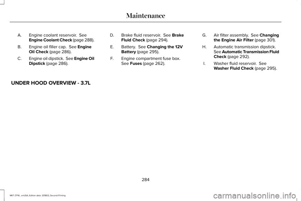 LINCOLN MKT 2019  Owners Manual Engine coolant reservoir.  SeeEngine Coolant Check (page 288).A.
Engine oil filler cap.  See EngineOil Check (page 286).B.
Engine oil dipstick.  See Engine OilDipstick (page 286).C.
Brake fluid reserv