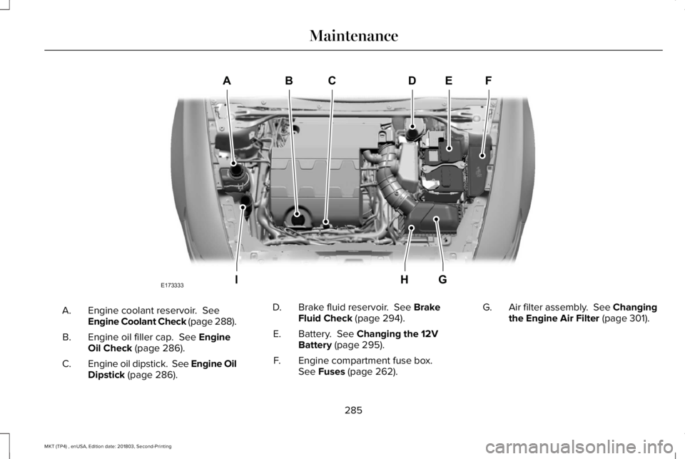 LINCOLN MKT 2019  Owners Manual Engine coolant reservoir.  SeeEngine Coolant Check (page 288).A.
Engine oil filler cap.  See EngineOil Check (page 286).B.
Engine oil dipstick.  See Engine OilDipstick (page 286).C.
Brake fluid reserv