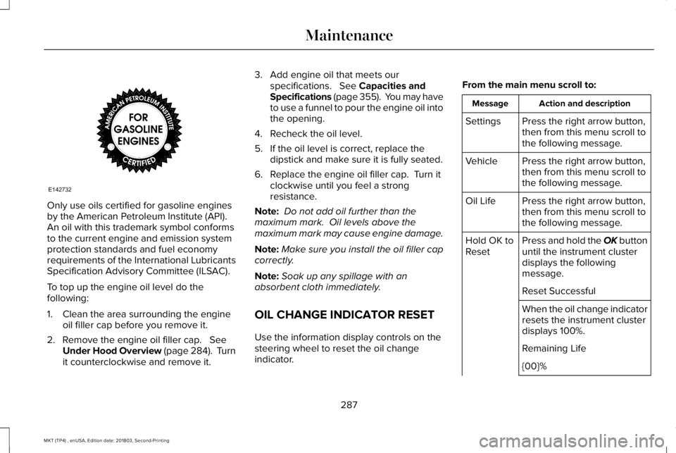 LINCOLN MKT 2019  Owners Manual Only use oils certified for gasoline enginesby the American Petroleum Institute (API). An oil with this trademark symbol conformsto the current engine and emission systemprotection standards and fuel 