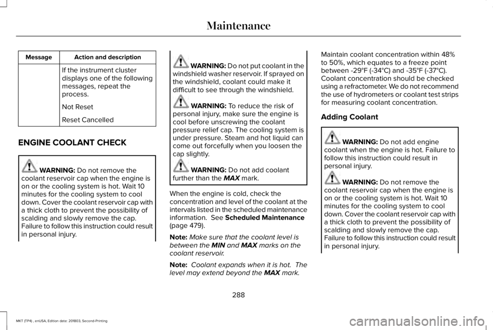 LINCOLN MKT 2019 Owners Manual Action and descriptionMessage
If the instrument clusterdisplays one of the followingmessages, repeat theprocess.
Not Reset
Reset Cancelled
ENGINE COOLANT CHECK
WARNING: Do not remove thecoolant reserv LINCOLN MKT 2019 Owners Manual Action and descriptionMessage
If the instrument clusterdisplays one of the followingmessages, repeat theprocess.
Not Reset
Reset Cancelled
ENGINE COOLANT CHECK
WARNING: Do not remove thecoolant reserv