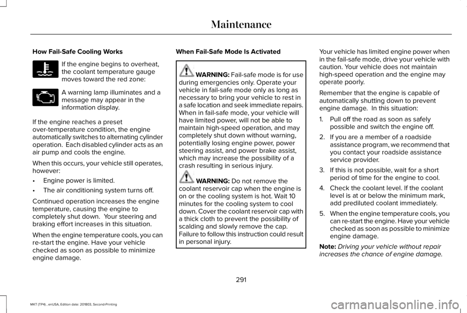 LINCOLN MKT 2019 Owners Manual How Fail-Safe Cooling Works
If the engine begins to overheat,the coolant temperature gaugemoves toward the red zone:
A warning lamp illuminates and amessage may appear in theinformation display.
If th LINCOLN MKT 2019 Owners Manual How Fail-Safe Cooling Works
If the engine begins to overheat,the coolant temperature gaugemoves toward the red zone:
A warning lamp illuminates and amessage may appear in theinformation display.
If th