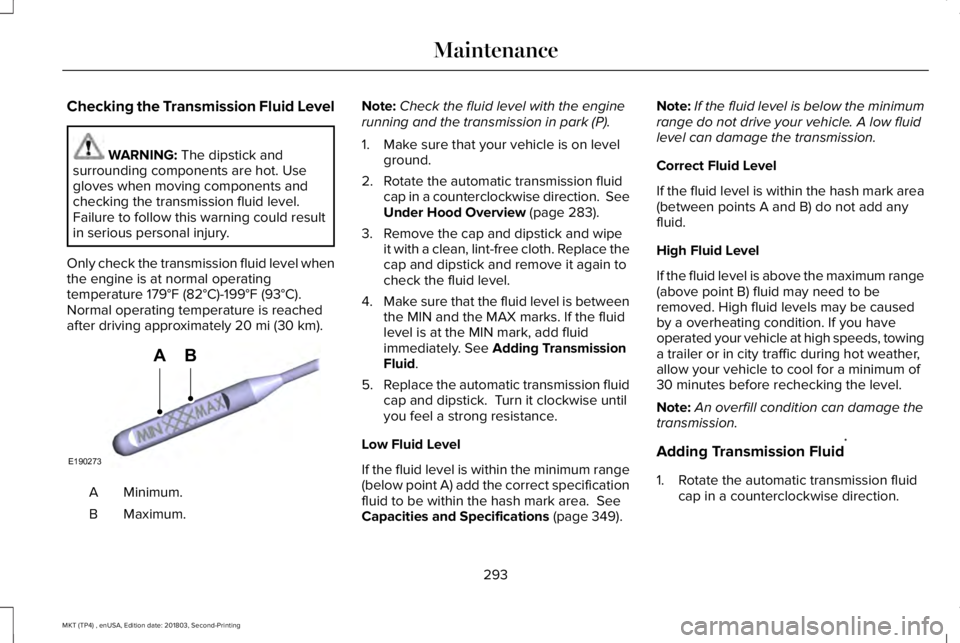 LINCOLN MKT 2019 Owners Manual Checking the Transmission Fluid Level
WARNING: The dipstick andsurrounding components are hot. Usegloves when moving components andchecking the transmission fluid level.Failure to follow this warning LINCOLN MKT 2019 Owners Manual Checking the Transmission Fluid Level
WARNING: The dipstick andsurrounding components are hot. Usegloves when moving components andchecking the transmission fluid level.Failure to follow this warning