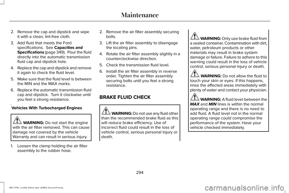 LINCOLN MKT 2019 Owners Manual 2. Remove the cap and dipstick and wipeit with a clean, lint-free cloth.
3. Add fluid that meets the Fordspecifications. See Capacities andSpecifications (page 349). Pour the fluiddirectly into the LINCOLN MKT 2019 Owners Manual 2. Remove the cap and dipstick and wipeit with a clean, lint-free cloth.
3. Add fluid that meets the Fordspecifications. See Capacities andSpecifications (page 349). Pour the fluiddirectly into the