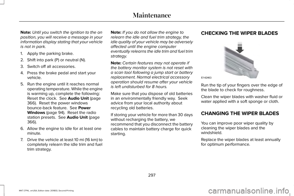 LINCOLN MKT 2019  Owners Manual Note:Until you switch the ignition to the onposition, you will receive a message in yourinformation display stating that your vehicleis not in park.
1. Apply the parking brake.
2. Shift into park (P) 